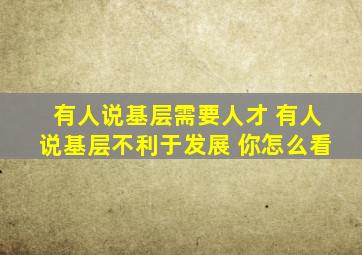 有人说基层需要人才 有人说基层不利于发展 你怎么看